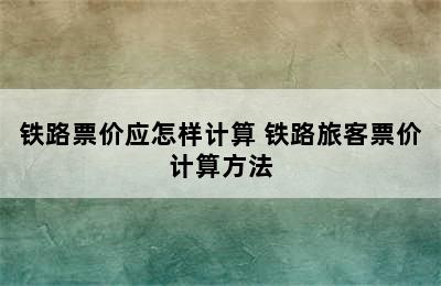 铁路票价应怎样计算 铁路旅客票价计算方法